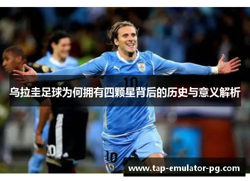 乌拉圭足球为何拥有四颗星背后的历史与意义解析