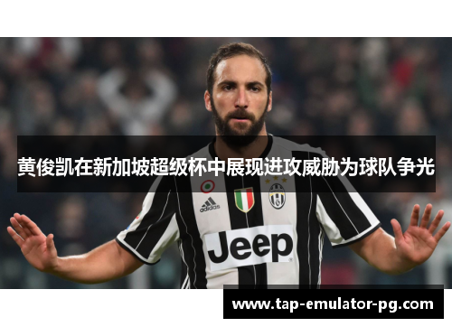 黄俊凯在新加坡超级杯中展现进攻威胁为球队争光