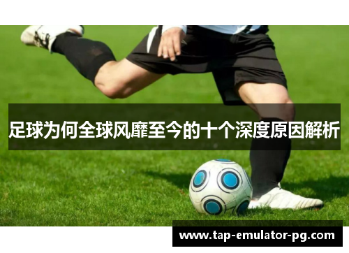 足球为何全球风靡至今的十个深度原因解析