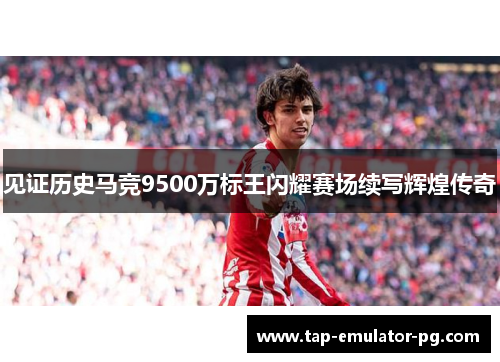 见证历史马竞9500万标王闪耀赛场续写辉煌传奇