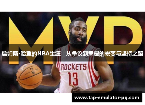 詹姆斯·哈登的NBA生涯：从争议到荣耀的蜕变与坚持之路