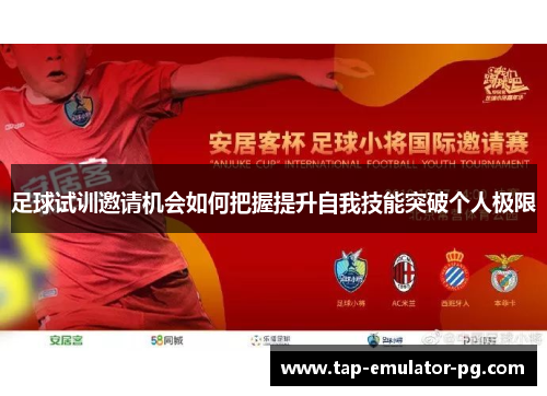 足球试训邀请机会如何把握提升自我技能突破个人极限