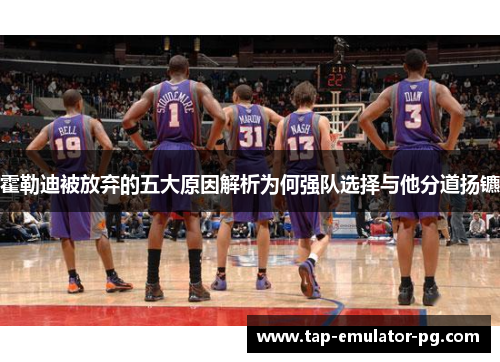 霍勒迪被放弃的五大原因解析为何强队选择与他分道扬镳 霍勒迪被放弃的五大原因解析为何强队选择与他分道扬镳