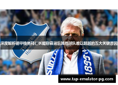 深度解析德甲格局拜仁长期称霸背后其他球队难以超越的五大关键原因