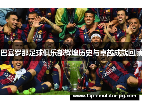 巴塞罗那足球俱乐部辉煌历史与卓越成就回顾