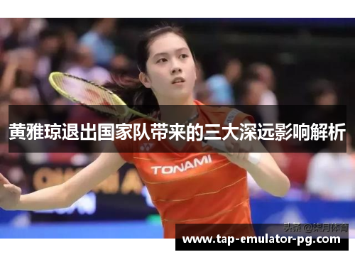黄雅琼退出国家队带来的三大深远影响解析