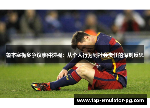 鲁本塞梅多争议事件透视：从个人行为到社会责任的深刻反思