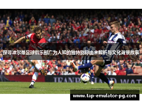 探寻波尔蒂足球俱乐部广为人知的独特别称由来解析与文化背景故事