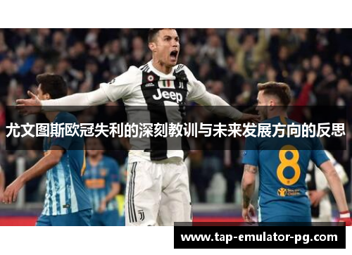 尤文图斯欧冠失利的深刻教训与未来发展方向的反思