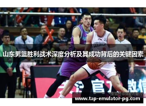 山东男篮胜利战术深度分析及其成功背后的关键因素