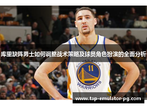 库里缺阵勇士如何调整战术策略及球员角色扮演的全面分析