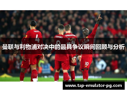 曼联与利物浦对决中的最具争议瞬间回顾与分析