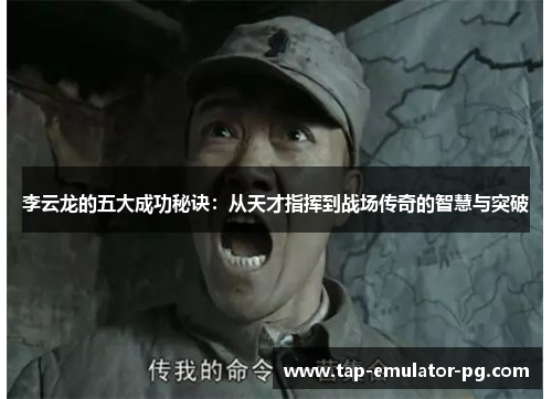 李云龙的五大成功秘诀：从天才指挥到战场传奇的智慧与突破
