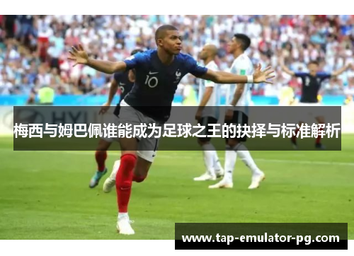 梅西与姆巴佩谁能成为足球之王的抉择与标准解析