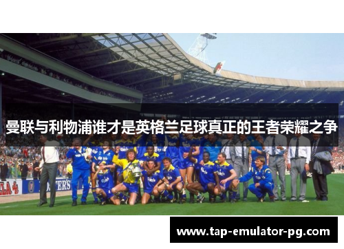 曼联与利物浦谁才是英格兰足球真正的王者荣耀之争