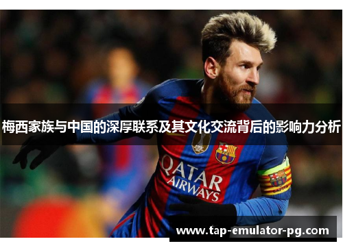 梅西家族与中国的深厚联系及其文化交流背后的影响力分析