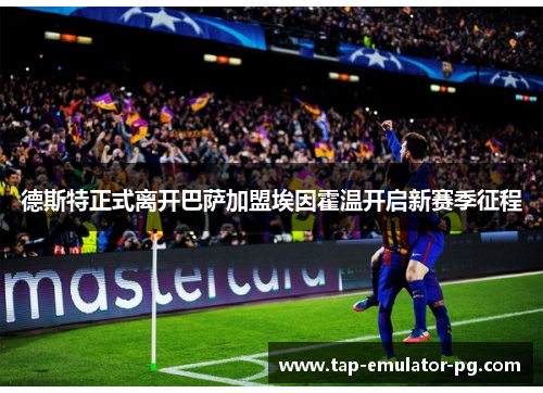 德斯特正式离开巴萨加盟埃因霍温开启新赛季征程 德斯特正式离开巴萨加盟埃因霍温开启新赛季征程
