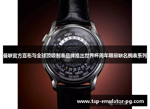 曼联官方宣布与全球顶级制表品牌推出世界杯周年限量联名腕表系列 曼联官方宣布与全球顶级制表品牌推出世界杯周年限量联名腕表系列