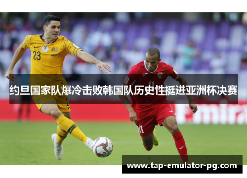 约旦国家队爆冷击败韩国队历史性挺进亚洲杯决赛 约旦国家队爆冷击败韩国队历史性挺进亚洲杯决赛