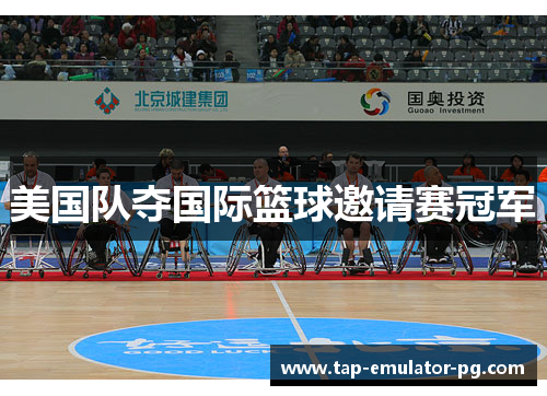 美国队夺国际篮球邀请赛冠军 美国队夺国际篮球邀请赛冠军