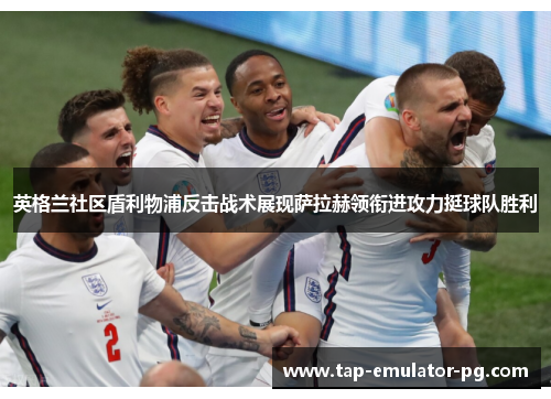 英格兰社区盾利物浦反击战术展现萨拉赫领衔进攻力挺球队胜利