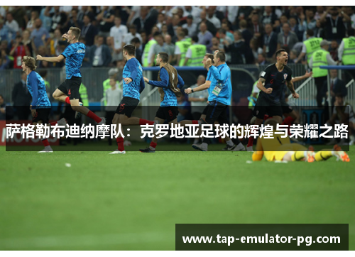 萨格勒布迪纳摩队：克罗地亚足球的辉煌与荣耀之路