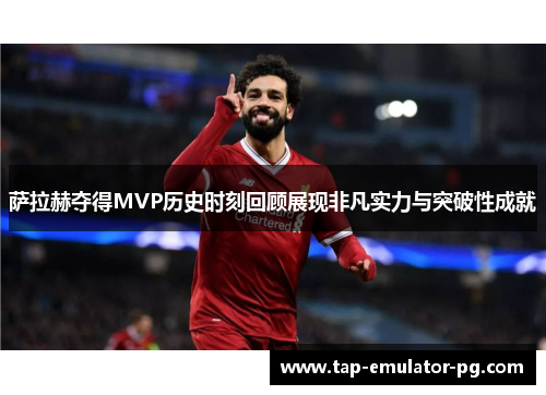 萨拉赫夺得MVP历史时刻回顾展现非凡实力与突破性成就