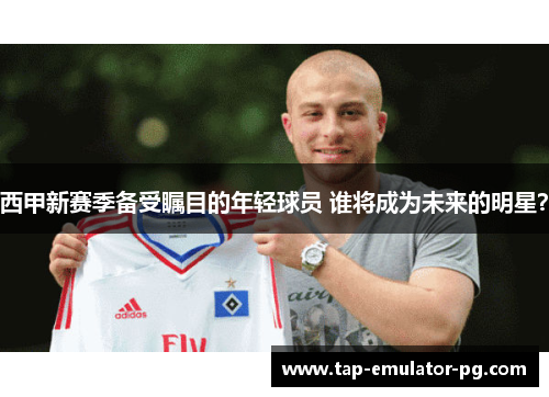 西甲新赛季备受瞩目的年轻球员 谁将成为未来的明星？