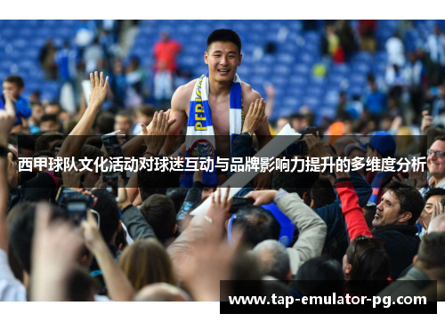 西甲球队文化活动对球迷互动与品牌影响力提升的多维度分析