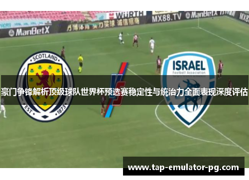 豪门争锋解析顶级球队世界杯预选赛稳定性与统治力全面表现深度评估