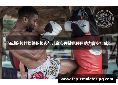 马库斯·拉什福德积极参与儿童心理健康项目助力青少年成长