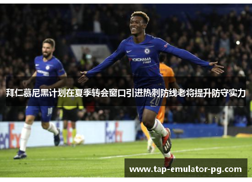 拜仁慕尼黑计划在夏季转会窗口引进热刺防线老将提升防守实力 拜仁慕尼黑计划在夏季转会窗口引进热刺防线老将提升防守实力