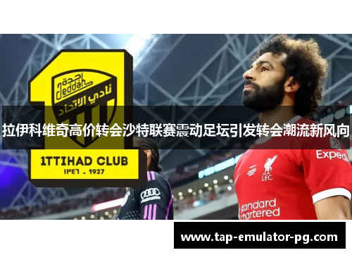 拉伊科维奇高价转会沙特联赛震动足坛引发转会潮流新风向 拉伊科维奇高价转会沙特联赛震动足坛引发转会潮流新风向