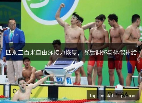 四乘二百米自由泳接力恢复,赛后调整与体能补给 四乘二百米自由泳接力恢复,赛后调整与体能补给